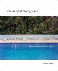 The Mindful Photographer : Awake in the World with a Camera - David Ulrich