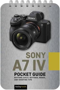 Sony a7 IV: Pocket Guide : Buttons, Dials, Settings, Modes, and Shooting Tips - Rocky Nook