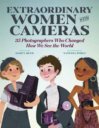 Women with Cameras : Extraordinary Photographers Who Changed How We See the World - Vanessa Perez