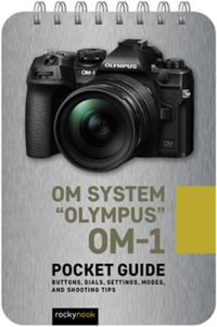 OM System "Olympus" OM-1: Pocket Guide : Buttons, Dials, Settings, Modes, and Shooting Tips - Rocky Nook