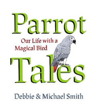 Parrot Tales : Our 30 Years with a Magical Bird - Debby Smith