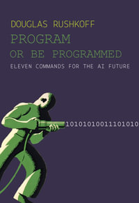 Program Or Be Programmed : Eleven Commands for the AI Future - Douglas Rushkoff