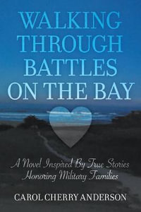 Walking Through Battles on the Bay : A novel inspired by true stories honoring military families - Carol Cherry Anderson