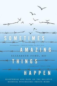 Sometimes Amazing Things Happen : Heartbreak and Hope on the Bellevue Hospital Psychiatric Prison Ward - Elizabeth Ford