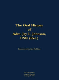 The Oral History of Adm. Jay L. Johnson, USN (Ret.) : 1946- - Jay L. Johnson USN (Ret.)