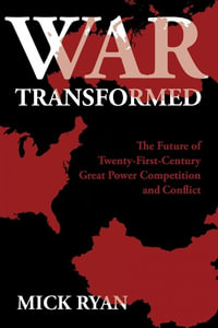 War Transformed : The Future of Twenty-First-Century Great Power Competition and Conflict - Mick Ryan