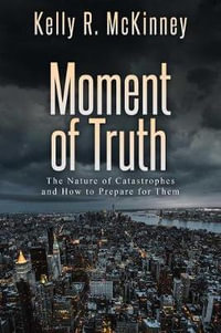 Moment of Truth : The Nature of Catastrophes and How to Prepare for Them - Kelly R McKinney