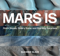 Mars Is : Stark Slopes, Silvery Snow, and Startling Surprises - SUZANNE SLADE