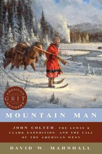 Mountain Man John Colter, the Lewis ClarkExpedition, and the Call of the American West : John Colter, the Lewis & Clark Expedition, and the Call of the American West - David Weston Marshall