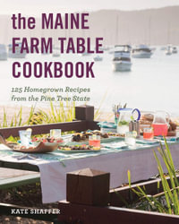 The Maine Farm Table Cookbook : 125 Home-Grown Recipes from the Pine Tree State - Kate Shaffer