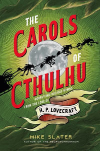 The Carols of Cthulhu : Horrifying Holiday Hymns from the Lore of H. P. Lovecraft - Mike Slater