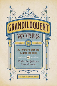 Grandiloquent Words : A Pictoric Lexicon of Ostrobogulous Locutions - Jason Travis Ott