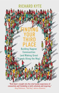 Finding Your Third Place : Building Happier Communities (and Making Great Friends Along the Way) - Richard Kyte