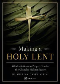 Making a Holy Lent : 40 Meditations to Prepare You for the Church's Holiest Season - Fr William Casey