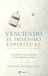 Venciendo El Desanimo Espiritual : La Sabiduria Y El Poder Espiritual del Venerable Bruno Lanteri - Fr Timothy Gallagher