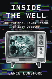 Inside the Well : The Midland, Texas Rescue of Baby Jessica - Lance Lunsford