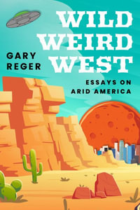 Wild, Weird, West : Essays on Arid America - Gary Reger