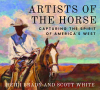 Artists of the Horse : Capturing the Spirit of America's West - Heidi Brady