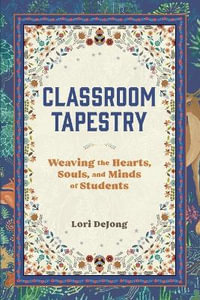 Classroom Tapestry : Weaving the Hearts, Souls, and Minds of Students - Lori DeJong