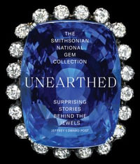The Smithsonian National Gem Collection—Unearthed : Surprising Stories Behind the Jewels - Jeffrey Edward Post
