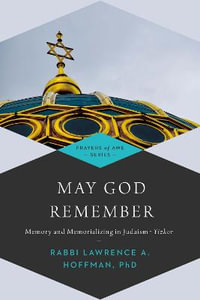 May God Remember : Memory and Memorializing in Judaism—Yizkor - Rabbi Lawrence A. Hoffman