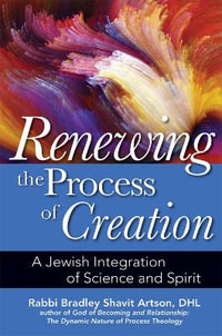 Renewing the Process of Creation : A Jewish Integration of Science and Spirit - DHL Rabbi Bradley Shavit Artson