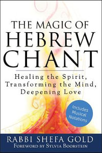 The Magic of Hebrew Chant : Healing the Spirit, Transforming the Mind, Deepening Love - Rabbi Shefa Gold