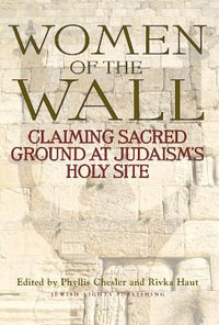 Women of the Wall : Claiming Sacred Ground at Judaism's Holy Site - Phyllis Chesler