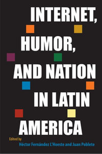 Internet, Humor, and Nation in Latin America : Reframing Media, Technology, and Culture in Latin/o America - HÃ©ctor FernÃ¡ndez L'Hoeste