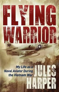 Flying Warrior : My Life as a Naval Aviator During the Vietnam War - Jules Harper