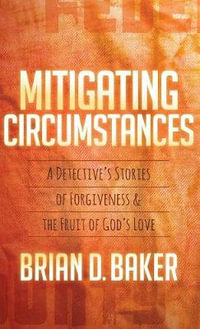 Mitigating Circumstances : A Detective's Stories of Forgiveness and the Fruit of God's Love - Brian Baker