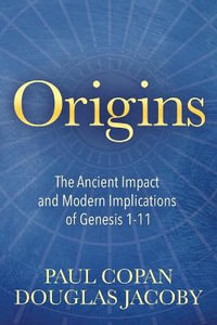 Origins : The Ancient Impact and Modern Implications of Genesis 1-11 - Paul Copan