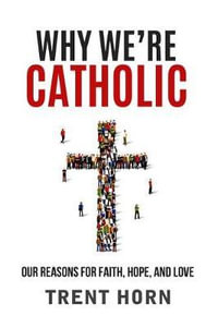 Why We're Catholic : Our Reasons for Faith, Hope, and Love - Trent Horn