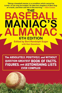 The Baseball Maniac's Almanac : The Absolutely, Positively, and Without Question Greatest Book of Facts, Figures, and Astonishing Lists Ever Compiled - Bert Randolph Sugar