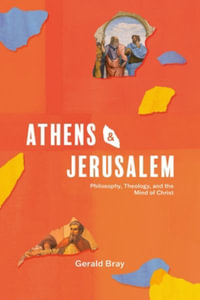 Athens and Jerusalem : Philosophy, Theology, and the Mind of Christ - Gerald Bray