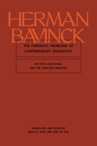 The Foremost Problems of Contemporary Dogmatics : On Faith, Knowledge, and the Christian Tradition - Herman Bavinck