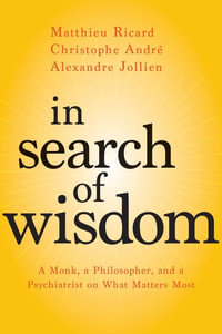 In Search of Wisdom : A Monk, a Philosopher, and a Psychiatrist on What Matters Most - Matthieu  Ricard