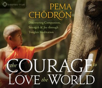 The Courage to Love the World : Discovering Compassion, Strength, and Joy through Tonglen Meditation - Pema Chodron