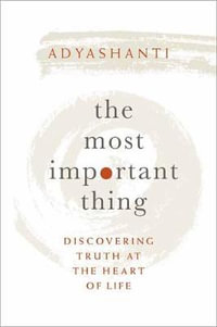 The Most Important Thing : Discovering Truth at the Heart of Life - Adyashanti