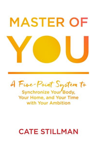 Master of You : A Five-Point System to Synchronize Your Body, Your Home, and Your Time with Your Ambition - Cate Stillman