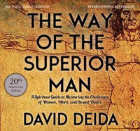 The Way of the Superior Man : A Spiritual Guide to Mastering the Challenges of Women, Work, and Sexual Desire (20th Anniversary Edition) - David Deida