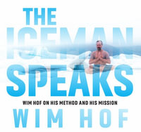 The Iceman Speaks : Wim Hof on His Method and His Mission - Wim Hof