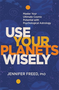 Use Your Planets Wisely : Master Your Ultimate Cosmic Potential with Psychological Astrology - Jennifer Freed