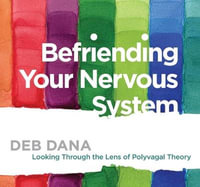 Befriending Your Nervous System : Looking Through the Lens of Polyvagal Theory - Deb Dana