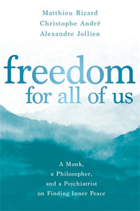 Freedom for All of Us : A Monk, a Philosopher, and a Psychiatrist on Finding Inner Peace - Matthieu  Ricard