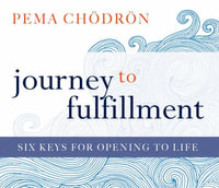 Journey to Fulfillment : Six Keys for Opening to Life - Pema Chodron