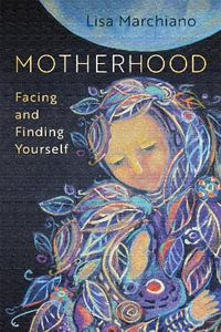 Motherhood : Facing and Finding Yourself - Lisa Marchiano