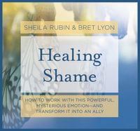 Healing Shame : How to Work With This Powerful, Mysterious Emotion and Transform It into an Ally - Bret Lyon