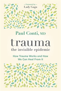 Trauma: The Invisible Epidemic : How Trauma Works and How We Can Heal From It - Paul Conti