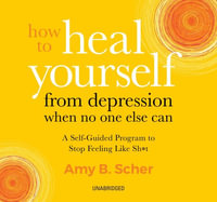 How to Heal Yourself from Depression When No One Else Can : A Self-guided Program to Stop Feeling Like Sh*t - Amy Scher